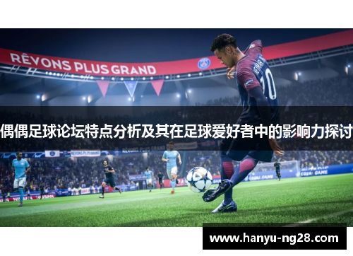 偶偶足球论坛特点分析及其在足球爱好者中的影响力探讨