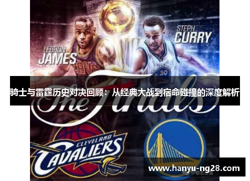 骑士与雷霆历史对决回顾：从经典大战到宿命碰撞的深度解析