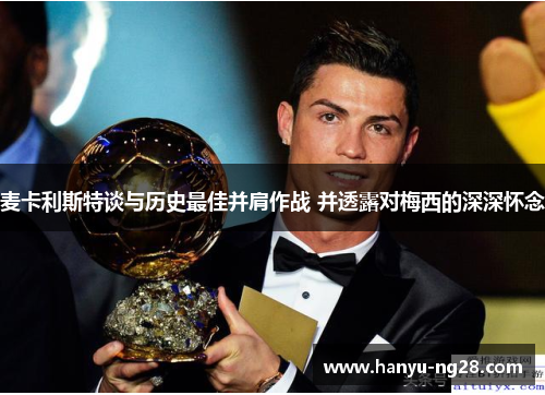 麦卡利斯特谈与历史最佳并肩作战 并透露对梅西的深深怀念