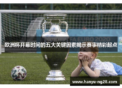 欧洲杯开幕时间的五大关键因素揭示赛事精彩起点 欧洲杯开幕时间的五大关键因素揭示赛事精彩起点
