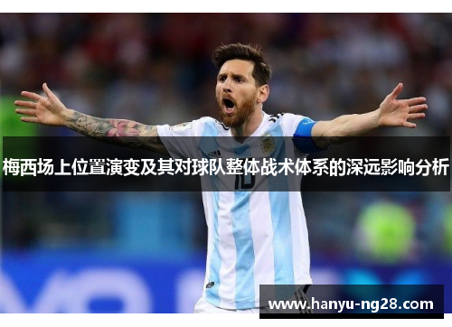 梅西场上位置演变及其对球队整体战术体系的深远影响分析 梅西场上位置演变及其对球队整体战术体系的深远影响分析