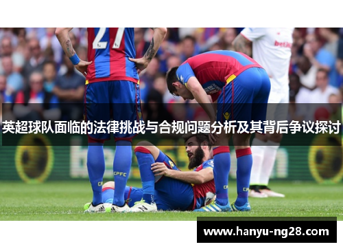 英超球队面临的法律挑战与合规问题分析及其背后争议探讨 英超球队面临的法律挑战与合规问题分析及其背后争议探讨