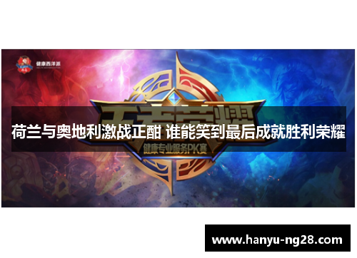 荷兰与奥地利激战正酣 谁能笑到最后成就胜利荣耀 荷兰与奥地利激战正酣 谁能笑到最后成就胜利荣耀