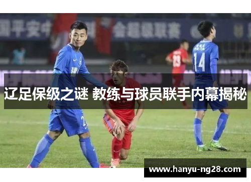 辽足保级之谜 教练与球员联手内幕揭秘 辽足保级之谜 教练与球员联手内幕揭秘