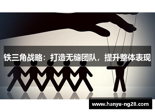 铁三角战略:打造无缝团队,提升整体表现 铁三角战略:打造无缝团队,提升整体表现