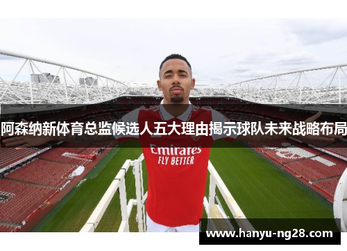 阿森纳新体育总监候选人五大理由揭示球队未来战略布局 阿森纳新体育总监候选人五大理由揭示球队未来战略布局
