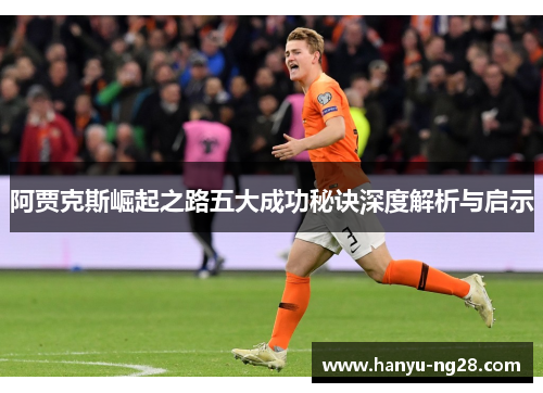 阿贾克斯崛起之路五大成功秘诀深度解析与启示 阿贾克斯崛起之路五大成功秘诀深度解析与启示