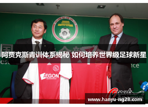 阿贾克斯青训体系揭秘 如何培养世界级足球新星