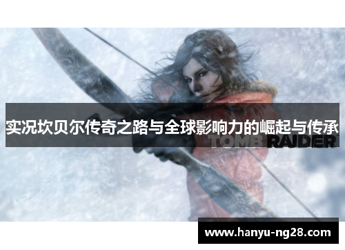 实况坎贝尔传奇之路与全球影响力的崛起与传承