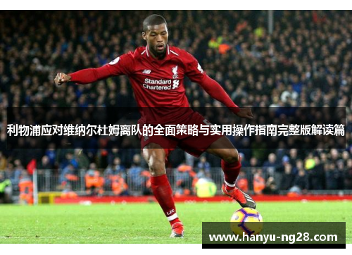 利物浦应对维纳尔杜姆离队的全面策略与实用操作指南完整版解读篇