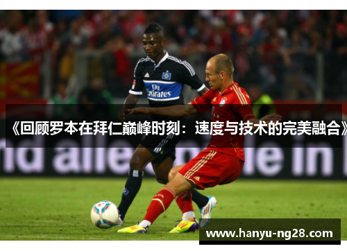 《回顾罗本在拜仁巅峰时刻：速度与技术的完美融合》