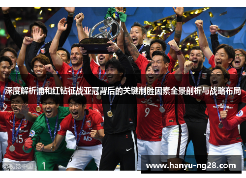 深度解析浦和红钻征战亚冠背后的关键制胜因素全景剖析与战略布局 深度解析浦和红钻征战亚冠背后的关键制胜因素全景剖析与战略布局