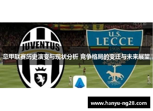 意甲联赛历史演变与现状分析 竞争格局的变迁与未来展望 意甲联赛历史演变与现状分析 竞争格局的变迁与未来展望