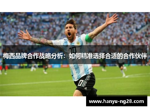 梅西品牌合作战略分析:如何精准选择合适的合作伙伴 梅西品牌合作战略分析:如何精准选择合适的合作伙伴