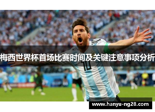 梅西世界杯首场比赛时间及关键注意事项分析 梅西世界杯首场比赛时间及关键注意事项分析