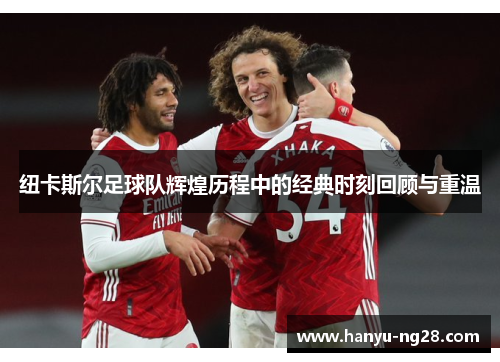 纽卡斯尔足球队辉煌历程中的经典时刻回顾与重温 纽卡斯尔足球队辉煌历程中的经典时刻回顾与重温