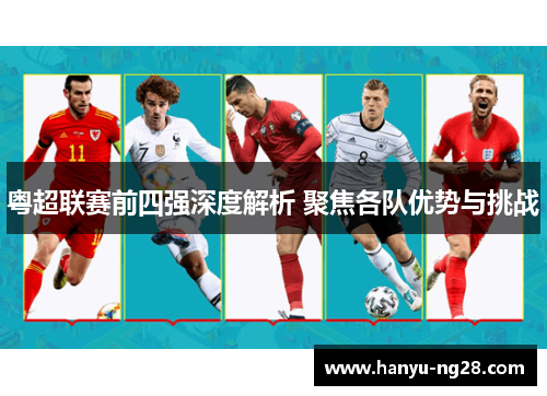 粤超联赛前四强深度解析 聚焦各队优势与挑战 粤超联赛前四强深度解析 聚焦各队优势与挑战