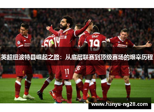 英超纽波特县崛起之路：从底层联赛到顶级赛场的艰辛历程