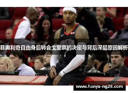 菲奥利奇自由身后转会戈里察的决定与背后深层原因解析 菲奥利奇自由身后转会戈里察的决定与背后深层原因解析