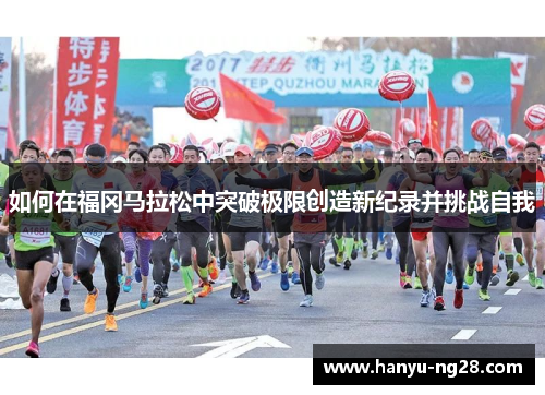 如何在福冈马拉松中突破极限创造新纪录并挑战自我