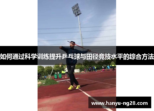 如何通过科学训练提升乒乓球与田径竞技水平的综合方法 如何通过科学训练提升乒乓球与田径竞技水平的综合方法