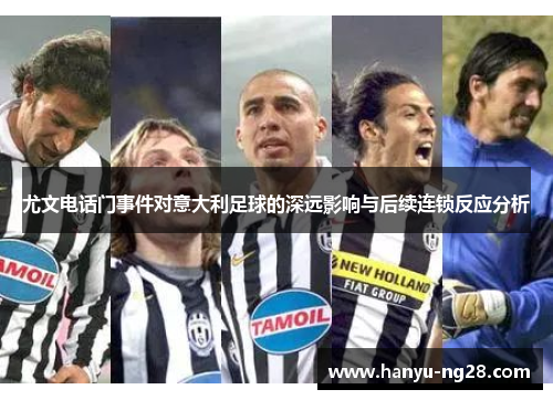 尤文电话门事件对意大利足球的深远影响与后续连锁反应分析 尤文电话门事件对意大利足球的深远影响与后续连锁反应分析