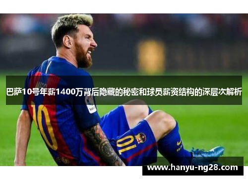 巴萨10号年薪1400万背后隐藏的秘密和球员薪资结构的深层次解析