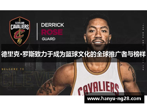 德里克·罗斯致力于成为篮球文化的全球推广者与榜样 德里克·罗斯致力于成为篮球文化的全球推广者与榜样