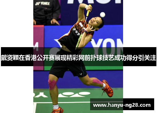 戴资颖在香港公开赛展现精彩网前扑球技艺成功得分引关注 戴资颖在香港公开赛展现精彩网前扑球技艺成功得分引关注