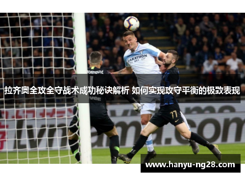 拉齐奥全攻全守战术成功秘诀解析 如何实现攻守平衡的极致表现