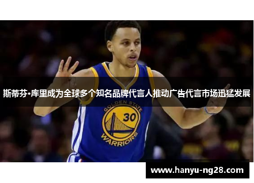 斯蒂芬·库里成为全球多个知名品牌代言人推动广告代言市场迅猛发展 斯蒂芬·库里成为全球多个知名品牌代言人推动广告代言市场迅猛发展