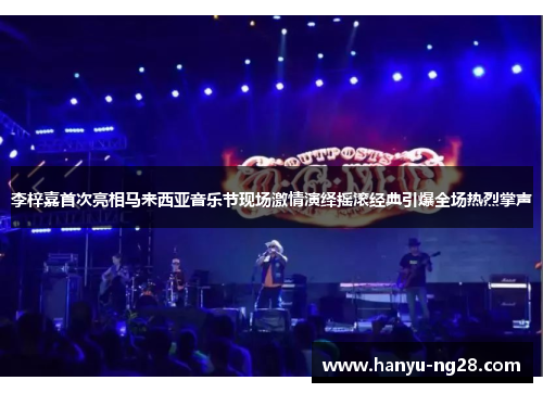 李梓嘉首次亮相马来西亚音乐节现场激情演绎摇滚经典引爆全场热烈掌声 李梓嘉首次亮相马来西亚音乐节现场激情演绎摇滚经典引爆全场热烈掌声