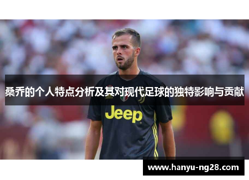 桑乔的个人特点分析及其对现代足球的独特影响与贡献