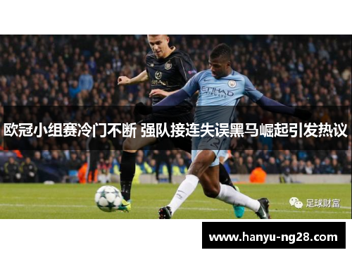 欧冠小组赛冷门不断 强队接连失误黑马崛起引发热议