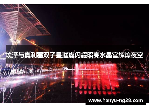 埃泽与奥利塞双子星璀璨闪耀照亮水晶宫辉煌夜空