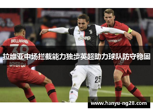 拉维亚中场拦截能力独步英超助力球队防守稳固