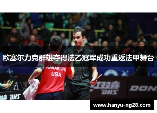 欧塞尔力克群雄夺得法乙冠军成功重返法甲舞台 欧塞尔力克群雄夺得法乙冠军成功重返法甲舞台