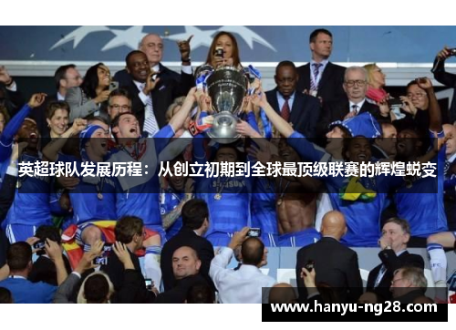 英超球队发展历程：从创立初期到全球最顶级联赛的辉煌蜕变