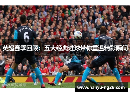 英超赛季回顾：五大经典进球带你重温精彩瞬间