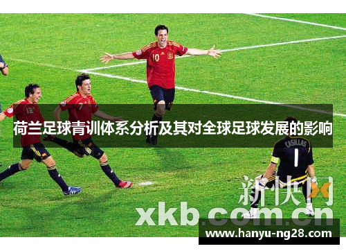 荷兰足球青训体系分析及其对全球足球发展的影响 荷兰足球青训体系分析及其对全球足球发展的影响