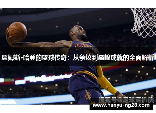 詹姆斯·哈登的篮球传奇:从争议到巅峰成就的全面解析 詹姆斯·哈登的篮球传奇:从争议到巅峰成就的全面解析