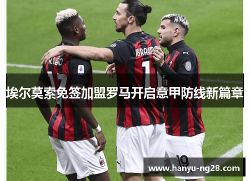 埃尔莫索免签加盟罗马开启意甲防线新篇章 埃尔莫索免签加盟罗马开启意甲防线新篇章