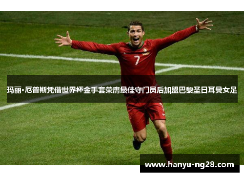 玛丽·厄普斯凭借世界杯金手套荣膺最佳守门员后加盟巴黎圣日耳曼女足 玛丽·厄普斯凭借世界杯金手套荣膺最佳守门员后加盟巴黎圣日耳曼女足