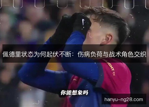 佩德里状态为何起伏不断：伤病负荷与战术角色交织