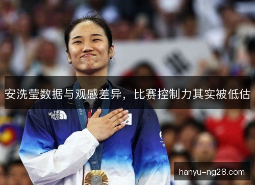安洗莹数据与观感差异,比赛控制力其实被低估 安洗莹数据与观感差异,比赛控制力其实被低估